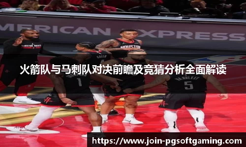 火箭队与马刺队对决前瞻及竞猜分析全面解读