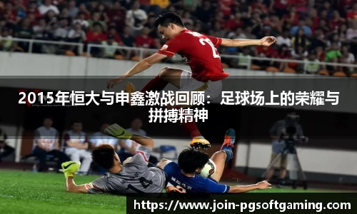 2015年恒大与申鑫激战回顾：足球场上的荣耀与拼搏精神