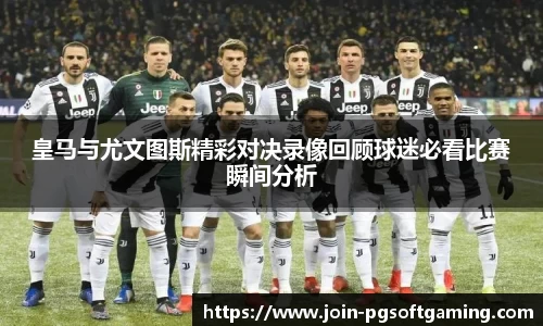 皇马与尤文图斯精彩对决录像回顾球迷必看比赛瞬间分析