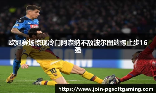 欧冠赛场惊现冷门阿森纳不敌波尔图遗憾止步16强