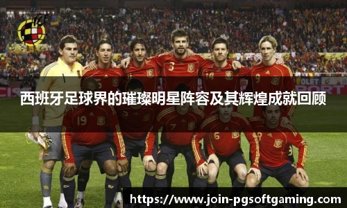 西班牙足球界的璀璨明星阵容及其辉煌成就回顾
