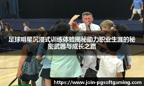 足球明星沉浸式训练体验揭秘助力职业生涯的秘密武器与成长之路