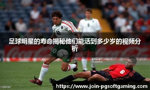 足球明星的寿命揭秘他们能活到多少岁的视频分析